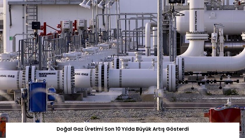Doğal Gaz Üretimi Son 10 Yılda Büyük Artış Gösterdi
