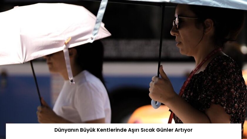 Dünyanın Büyük Kentlerinde Aşırı Sıcak Günler Artıyor