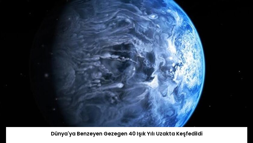 Dünya’ya Benzeyen Gezegen 40 Işık Yılı Uzakta Keşfedildi