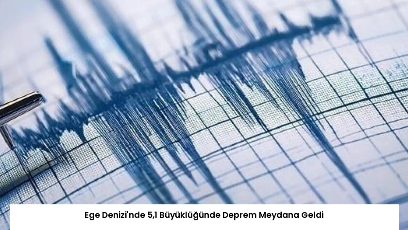 Ege Denizi’nde 5,1 Büyüklüğünde Deprem Meydana Geldi