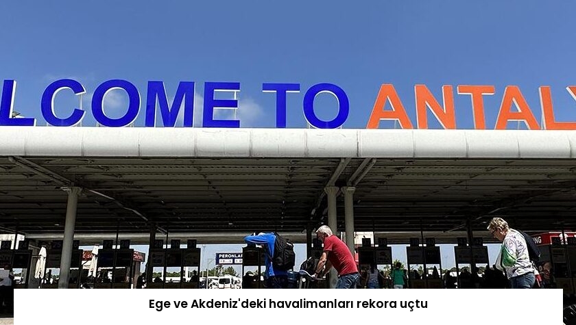 Ege ve Akdeniz’deki havalimanları rekora uçtu