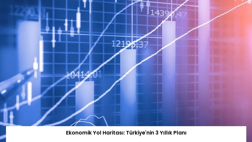 Ekonomik Yol Haritası: Türkiye’nin 3 Yıllık Planı