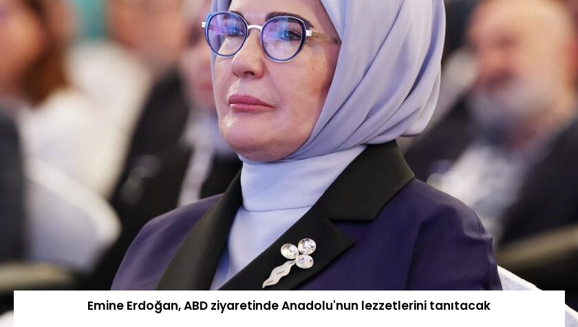 Emine Erdoğan, ABD ziyaretinde Anadolu’nun lezzetlerini tanıtacak