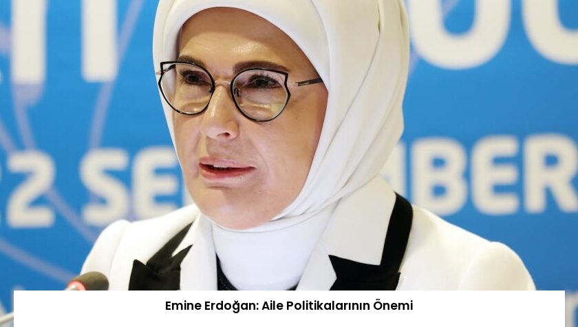 Emine Erdoğan: Aile Politikalarının Önemi