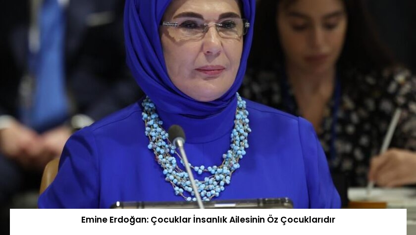 Emine Erdoğan: Çocuklar İnsanlık Ailesinin Öz Çocuklarıdır