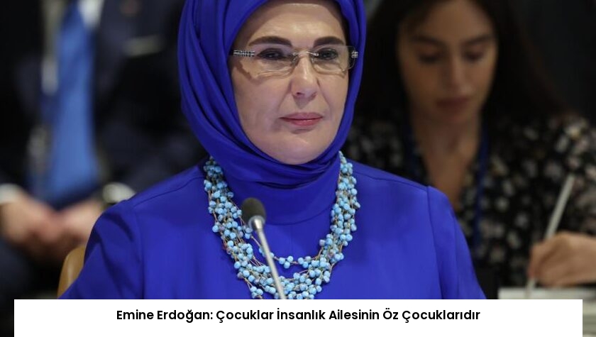 Emine Erdoğan: Çocuklar İnsanlık Ailesinin Öz Çocuklarıdır