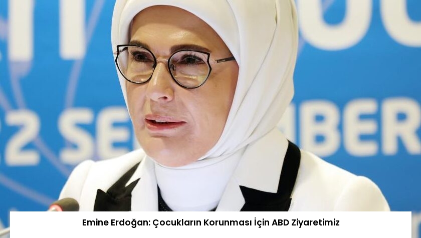 Emine Erdoğan: Çocukların Korunması İçin ABD Ziyaretimiz