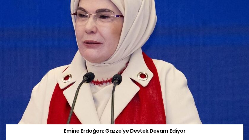 Emine Erdoğan: Gazze’ye Destek Devam Ediyor