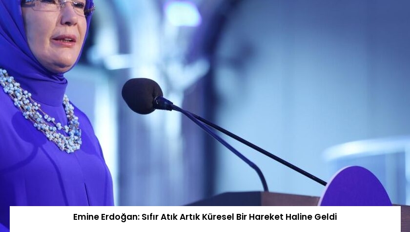 Emine Erdoğan: Sıfır Atık Artık Küresel Bir Hareket Haline Geldi