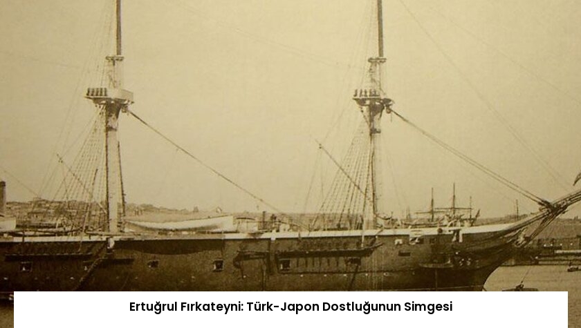 Ertuğrul Fırkateyni: Türk-Japon Dostluğunun Simgesi