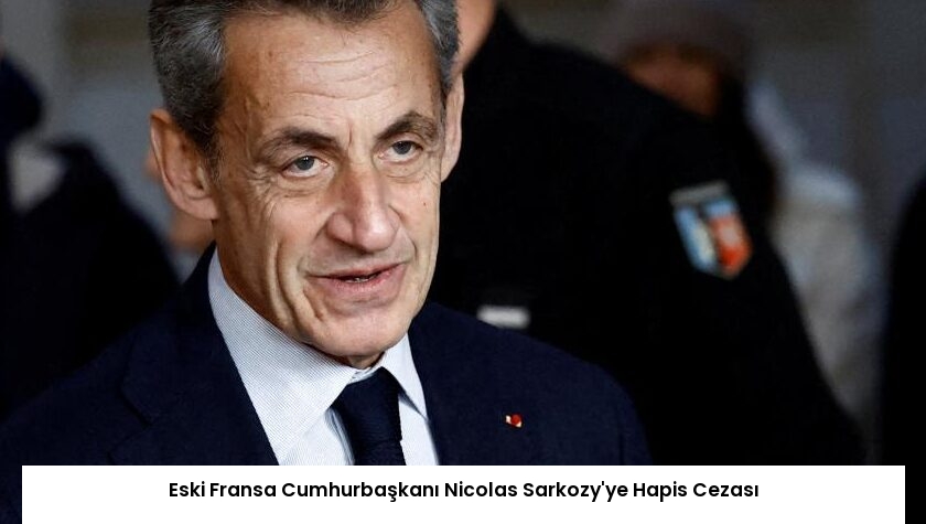 Eski Fransa Cumhurbaşkanı Nicolas Sarkozy’ye Hapis Cezası