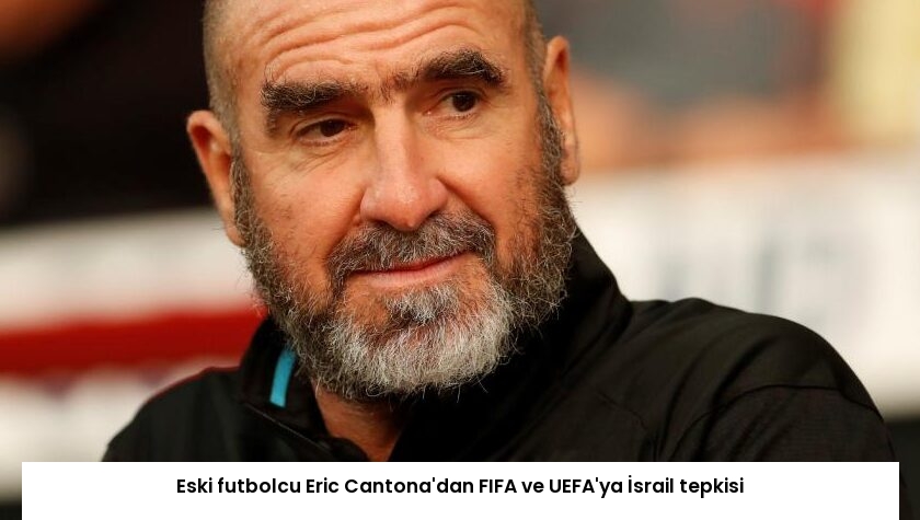 Eski futbolcu Eric Cantona’dan FIFA ve UEFA’ya İsrail tepkisi