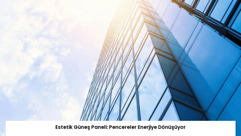 Estetik Güneş Paneli: Pencereler Enerjiye Dönüşüyor