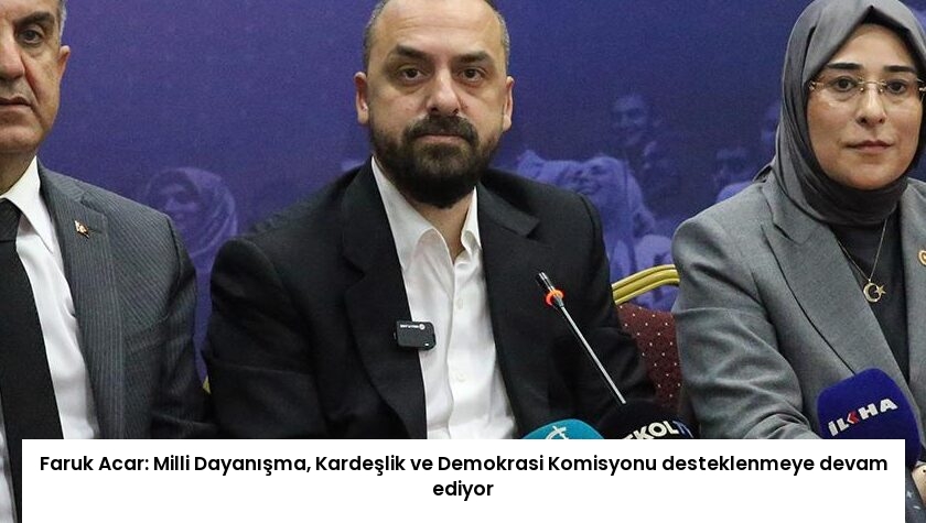 Faruk Acar: Milli Dayanışma, Kardeşlik ve Demokrasi Komisyonu desteklenmeye devam ediyor