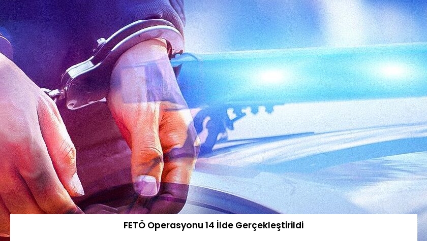 FETÖ Operasyonu 14 İlde Gerçekleştirildi