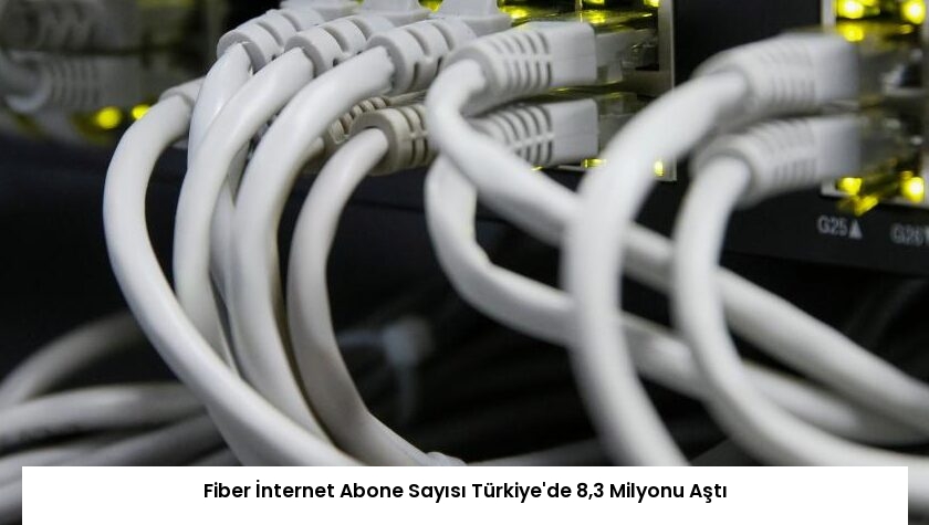 Fiber İnternet Abone Sayısı Türkiye’de 8,3 Milyonu Aştı