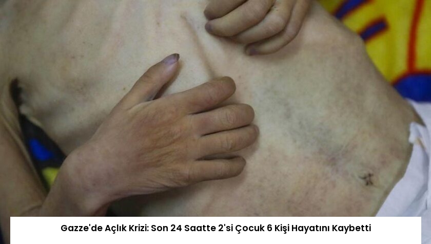 Gazze’de Açlık Krizi: Son 24 Saatte 2’si Çocuk 6 Kişi Hayatını Kaybetti