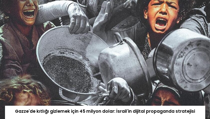Gazze’de kıtlığı gizlemek için 45 milyon dolar: İsrail’in dijital propaganda stratejisi
