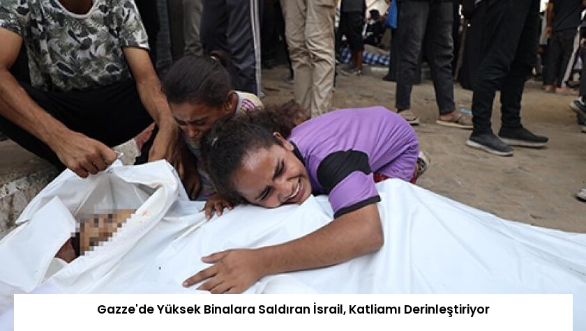 Gazze’de Yüksek Binalara Saldıran İsrail, Katliamı Derinleştiriyor