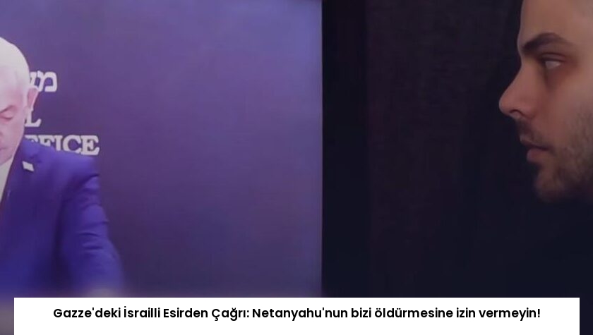 Gazze’deki İsrailli Esirden Çağrı: Netanyahu’nun bizi öldürmesine izin vermeyin!