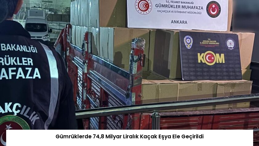 Gümrüklerde 74,8 Milyar Liralık Kaçak Eşya Ele Geçirildi
