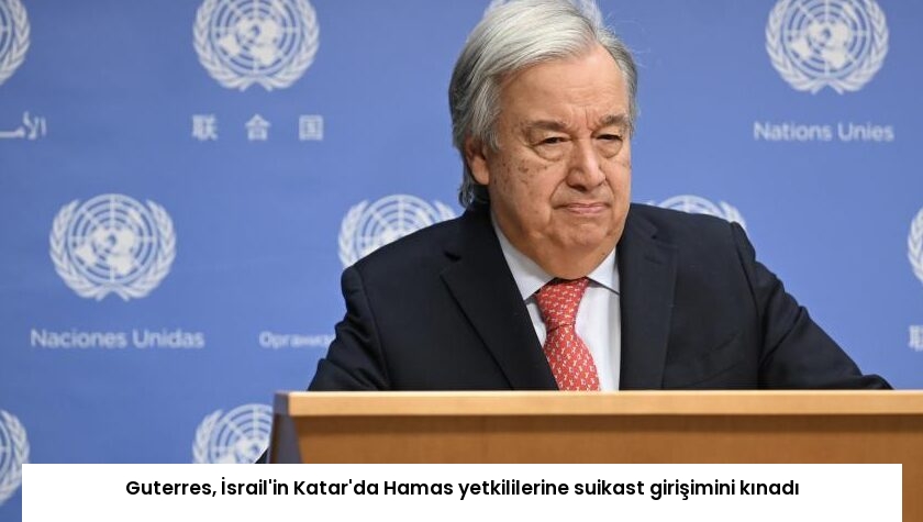 Guterres, İsrail’in Katar’da Hamas yetkililerine suikast girişimini kınadı