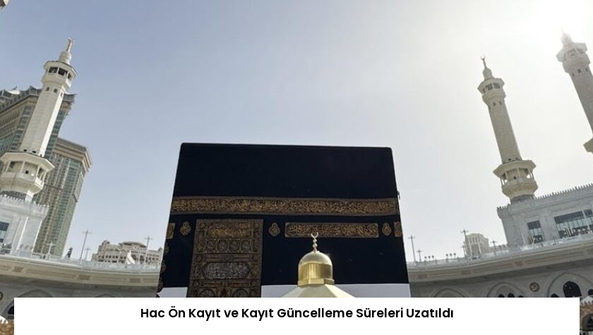 Hac Ön Kayıt ve Kayıt Güncelleme Süreleri Uzatıldı