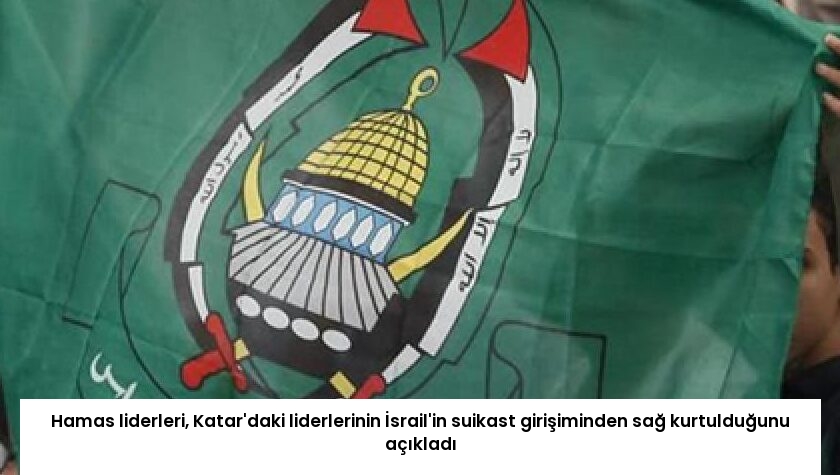 Hamas liderleri, Katar’daki liderlerinin İsrail’in suikast girişiminden sağ kurtulduğunu açıkladı