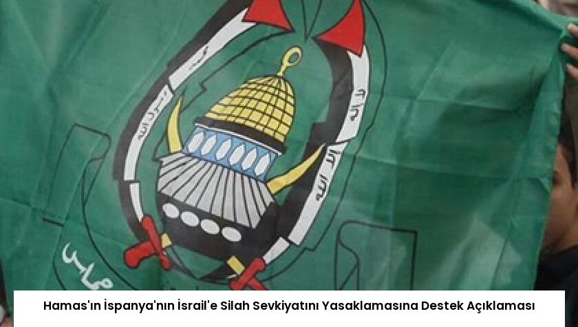 Hamas’ın İspanya’nın İsrail’e Silah Sevkiyatını Yasaklamasına Destek Açıklaması