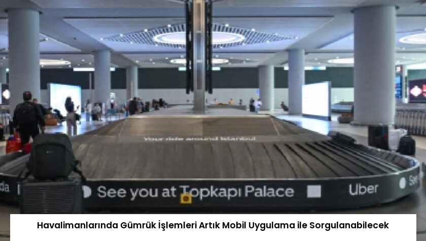 Havalimanlarında Gümrük İşlemleri Artık Mobil Uygulama ile Sorgulanabilecek