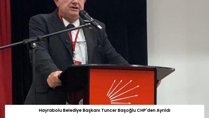 Hayrabolu Belediye Başkanı Tuncer Başoğlu CHP’den Ayrıldı