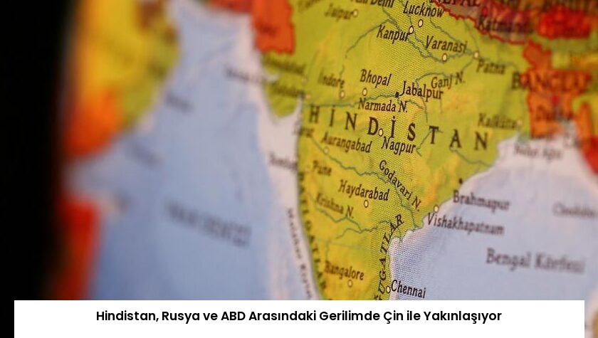 Hindistan, Rusya ve ABD Arasındaki Gerilimde Çin ile Yakınlaşıyor