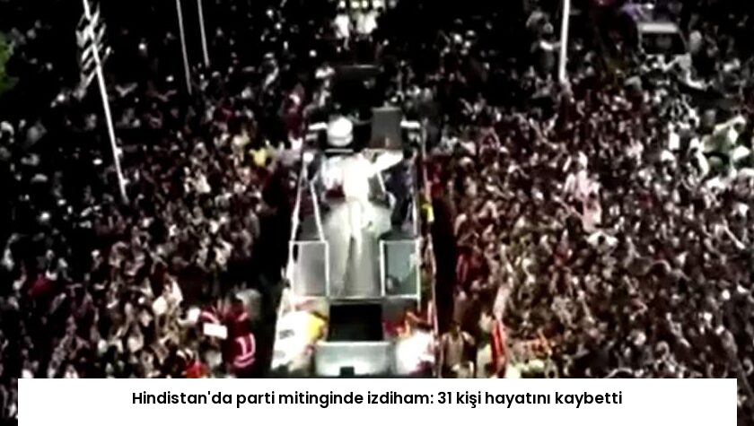 Hindistan’da parti mitinginde izdiham: 31 kişi hayatını kaybetti