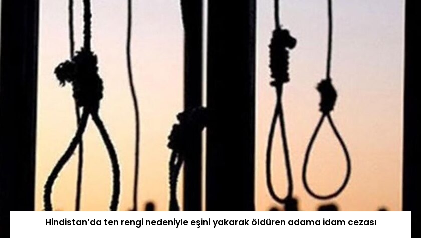 Hindistan’da ten rengi nedeniyle eşini yakarak öldüren adama idam cezası