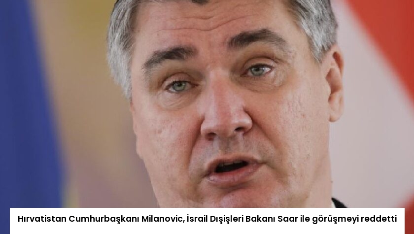 Hırvatistan Cumhurbaşkanı Milanovic, İsrail Dışişleri Bakanı Saar ile görüşmeyi reddetti