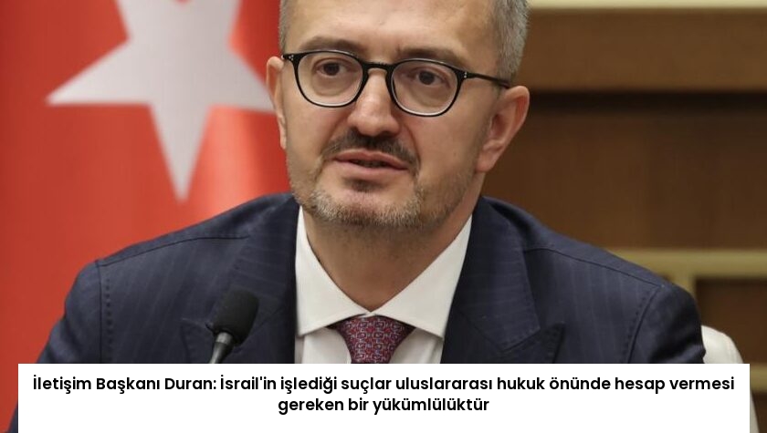 İletişim Başkanı Duran: İsrail’in işlediği suçlar uluslararası hukuk önünde hesap vermesi gereken bir yükümlülüktür