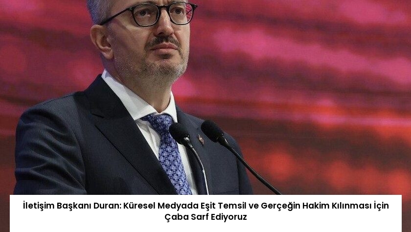 İletişim Başkanı Duran: Küresel Medyada Eşit Temsil ve Gerçeğin Hakim Kılınması İçin Çaba Sarf Ediyoruz