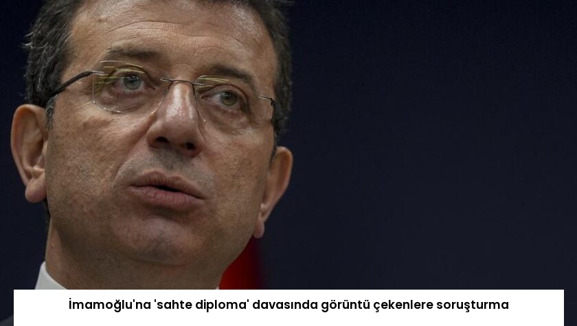 İmamoğlu’na ‘sahte diploma’ davasında görüntü çekenlere soruşturma