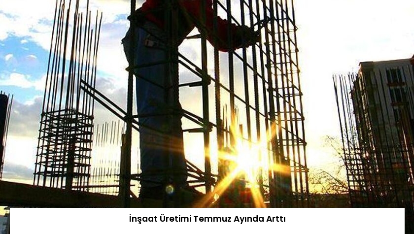 İnşaat Üretimi Temmuz Ayında Arttı