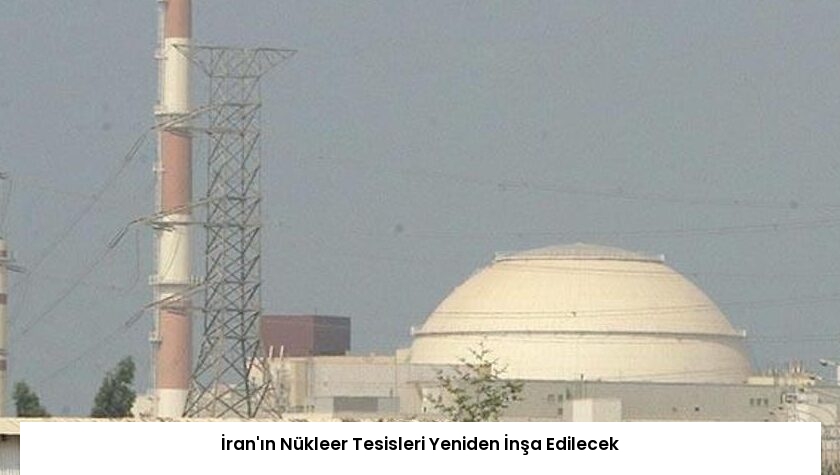 İran’ın Nükleer Tesisleri Yeniden İnşa Edilecek
