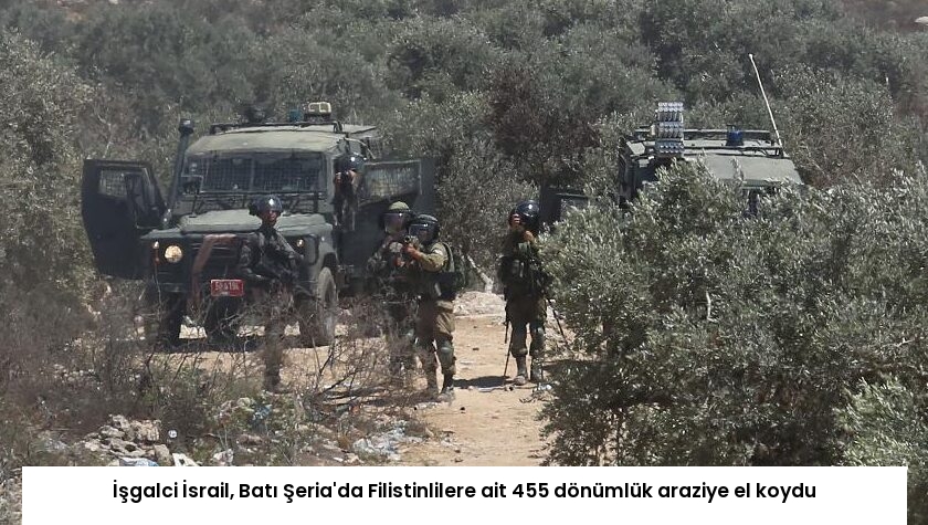 İşgalci İsrail, Batı Şeria’da Filistinlilere ait 455 dönümlük araziye el koydu