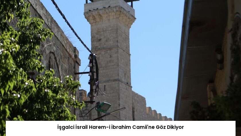 İşgalci İsrail Harem-i İbrahim Camii’ne Göz Dikiyor