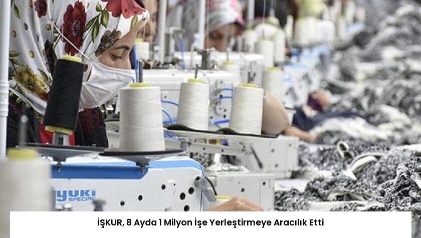 İŞKUR, 8 Ayda 1 Milyon İşe Yerleştirmeye Aracılık Etti