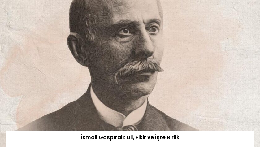 İsmail Gaspıralı: Dil, Fikir ve İşte Birlik