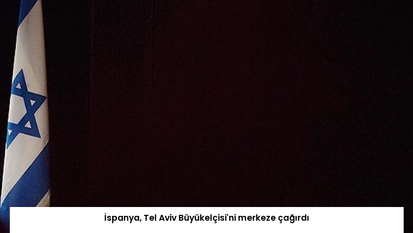 İspanya, Tel Aviv Büyükelçisi’ni merkeze çağırdı