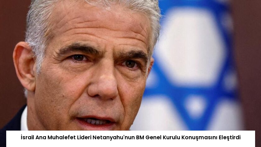 İsrail Ana Muhalefet Lideri Netanyahu’nun BM Genel Kurulu Konuşmasını Eleştirdi