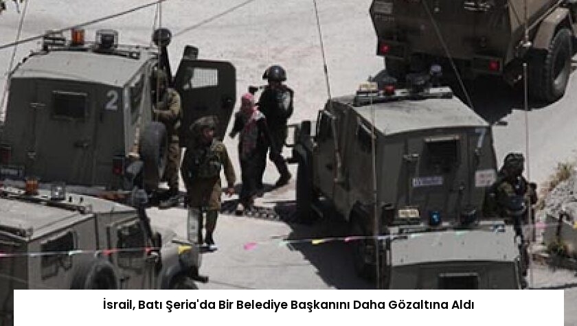 İsrail, Batı Şeria’da Bir Belediye Başkanını Daha Gözaltına Aldı