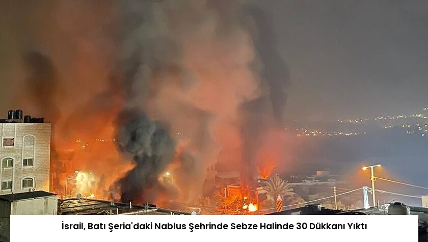 İsrail, Batı Şeria’daki Nablus Şehrinde Sebze Halinde 30 Dükkanı Yıktı