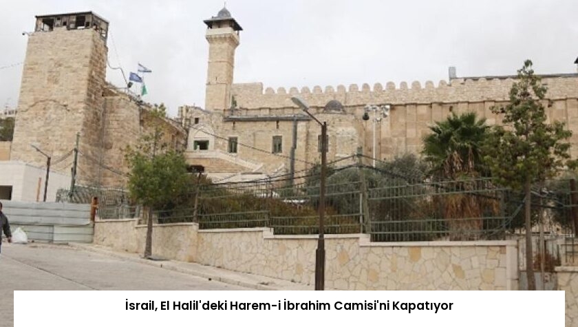 İsrail, El Halil’deki Harem-i İbrahim Camisi’ni Kapatıyor