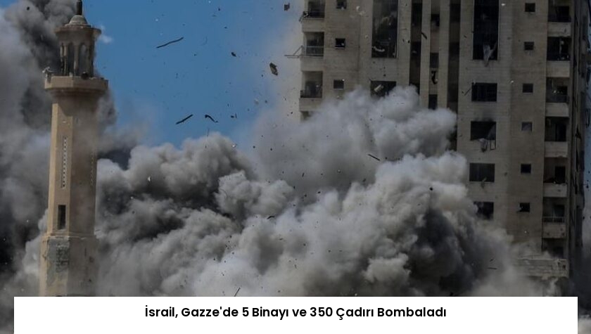 İsrail, Gazze’de 5 Binayı ve 350 Çadırı Bombaladı